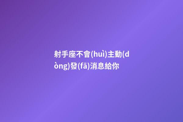 射手座不會(huì)主動(dòng)發(fā)消息給你-第1張-星座運(yùn)勢(shì)-玄機(jī)派