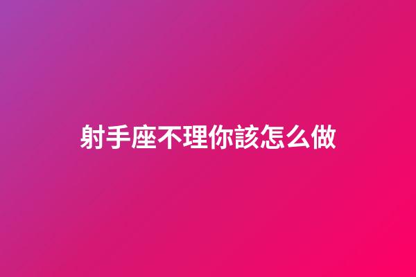射手座不理你該怎么做-第1張-星座運(yùn)勢-玄機(jī)派