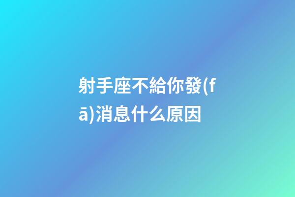 射手座不給你發(fā)消息什么原因-第1張-星座運(yùn)勢(shì)-玄機(jī)派