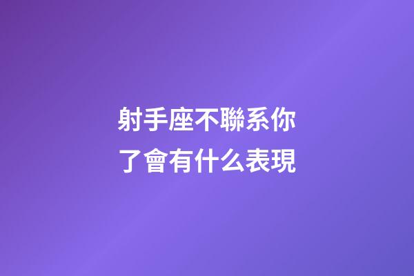 射手座不聯系你了會有什么表現-第1張-星座運勢-玄機派