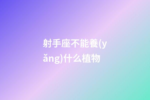 射手座不能養(yǎng)什么植物-第1張-星座運(yùn)勢(shì)-玄機(jī)派