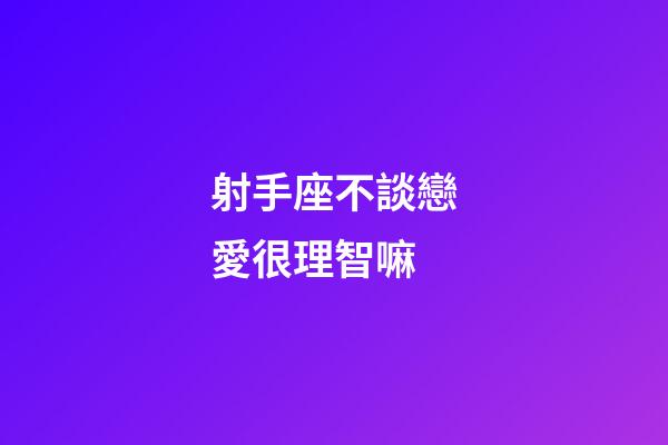 射手座不談戀愛很理智嘛-第1張-星座運勢-玄機派