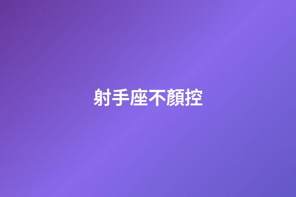 射手座不顏控-第1張-星座運勢-玄機派