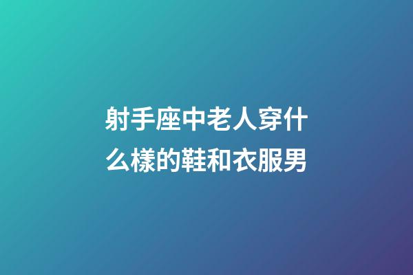 射手座中老人穿什么樣的鞋和衣服男