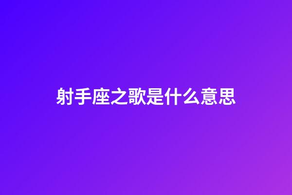 射手座之歌是什么意思-第1張-星座運勢-玄機派