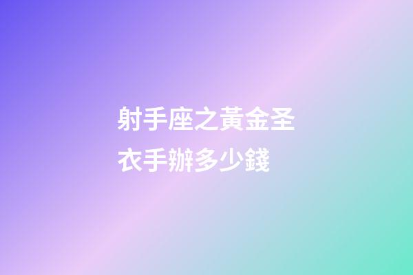 射手座之黃金圣衣手辦多少錢-第1張-星座運勢-玄機派