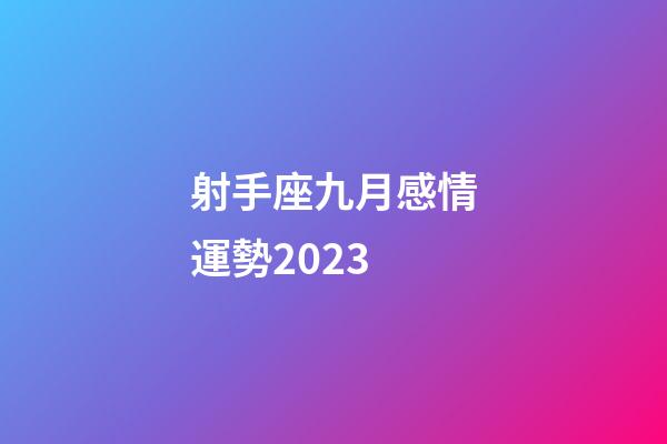 射手座九月感情運勢2023-第1張-星座運勢-玄機派
