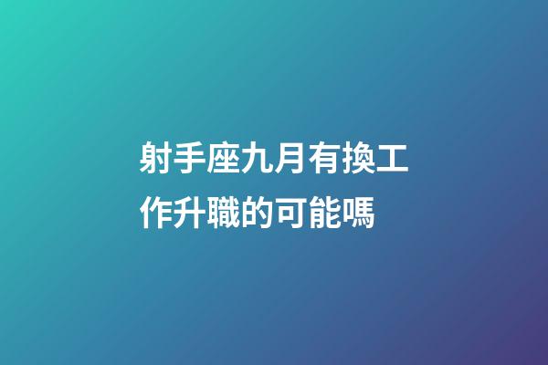 射手座九月有換工作升職的可能嗎-第1張-星座運勢-玄機派