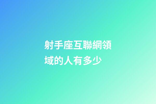 射手座互聯網領域的人有多少-第1張-星座運勢-玄機派