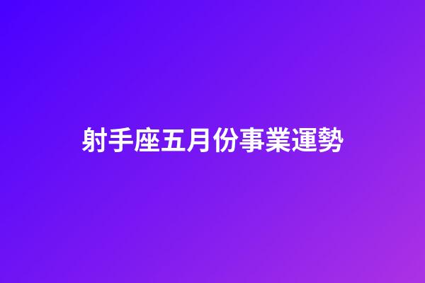 射手座五月份事業運勢-第1張-星座運勢-玄機派