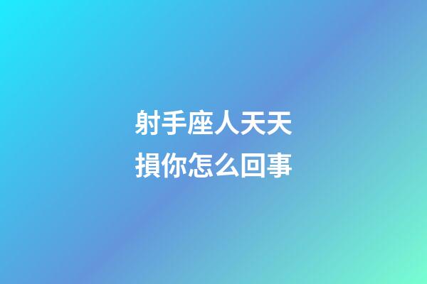 射手座人天天損你怎么回事-第1張-星座運勢-玄機派