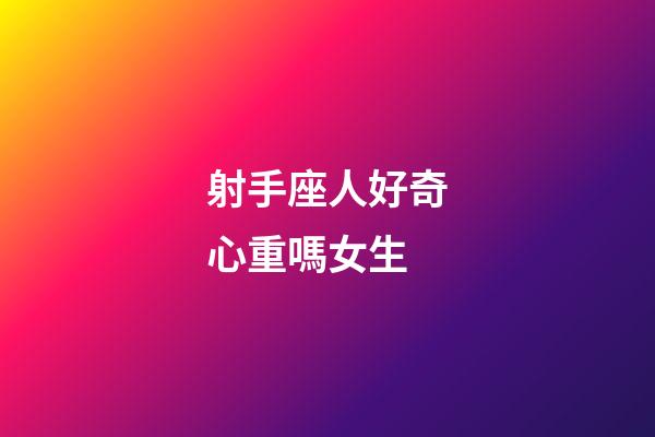 射手座人好奇心重嗎女生-第1張-星座運(yùn)勢-玄機(jī)派
