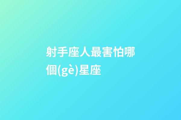 射手座人最害怕哪個(gè)星座