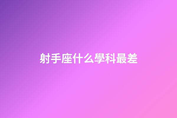 射手座什么學科最差-第1張-星座運勢-玄機派