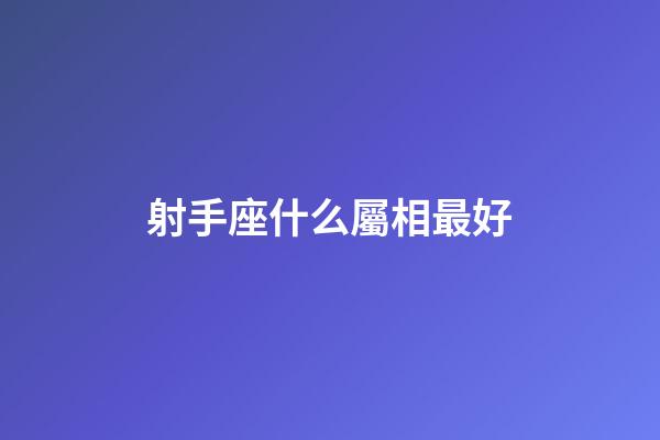 射手座什么屬相最好-第1張-星座運勢-玄機派