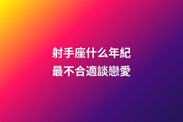 射手座什么年紀最不合適談戀愛-第1張-星座運勢-玄機派