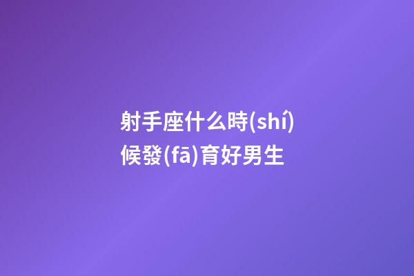射手座什么時(shí)候發(fā)育好男生-第1張-星座運(yùn)勢(shì)-玄機(jī)派