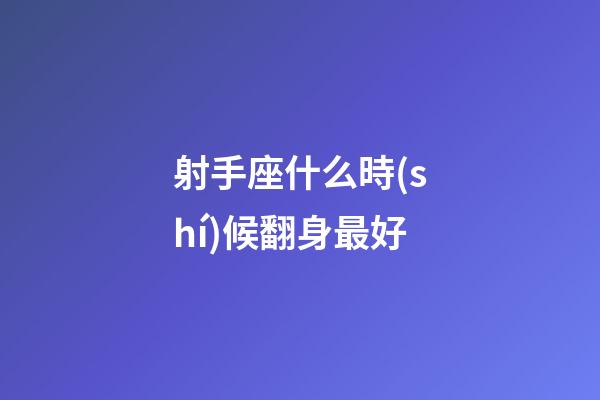 射手座什么時(shí)候翻身最好-第1張-星座運(yùn)勢(shì)-玄機(jī)派