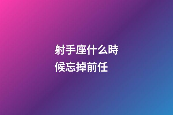 射手座什么時候忘掉前任-第1張-星座運勢-玄機派