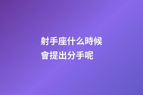 射手座什么時候會提出分手呢-第1張-星座運勢-玄機派