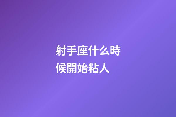 射手座什么時候開始粘人-第1張-星座運勢-玄機派