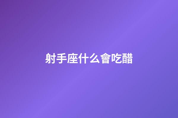 射手座什么會吃醋-第1張-星座運勢-玄機派