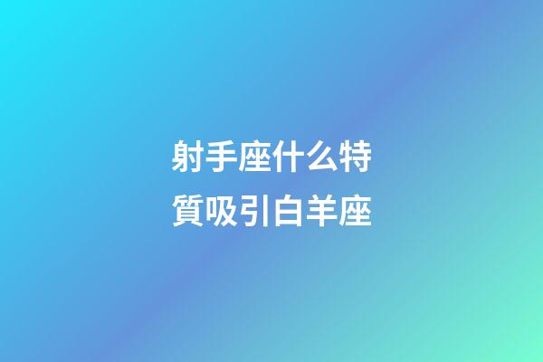 射手座什么特質吸引白羊座-第1張-星座運勢-玄機派