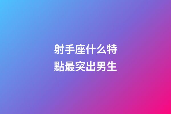 射手座什么特點最突出男生-第1張-星座運勢-玄機派