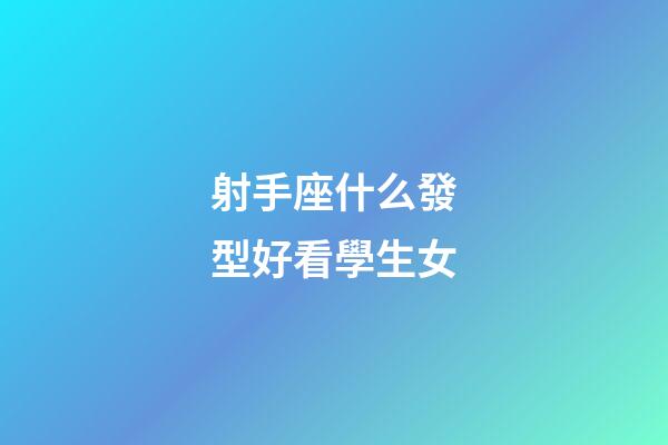 射手座什么發型好看學生女-第1張-星座運勢-玄機派