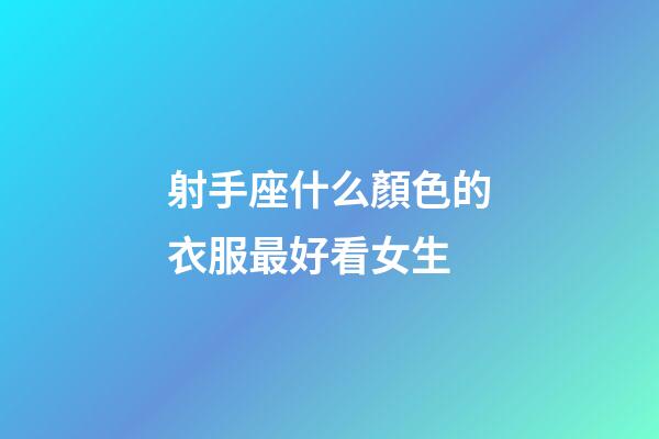 射手座什么顏色的衣服最好看女生-第1張-星座運勢-玄機派