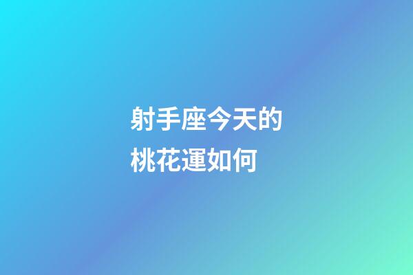 射手座今天的桃花運如何-第1張-星座運勢-玄機派