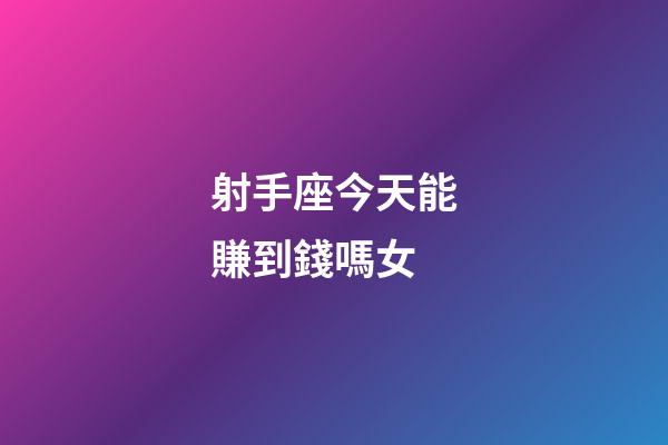 射手座今天能賺到錢嗎女-第1張-星座運(yùn)勢-玄機(jī)派