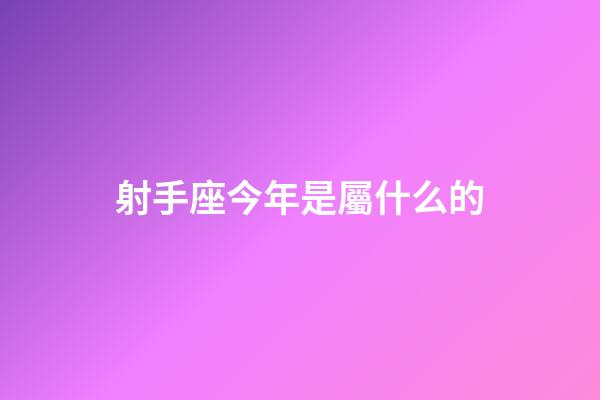 射手座今年是屬什么的-第1張-星座運勢-玄機派