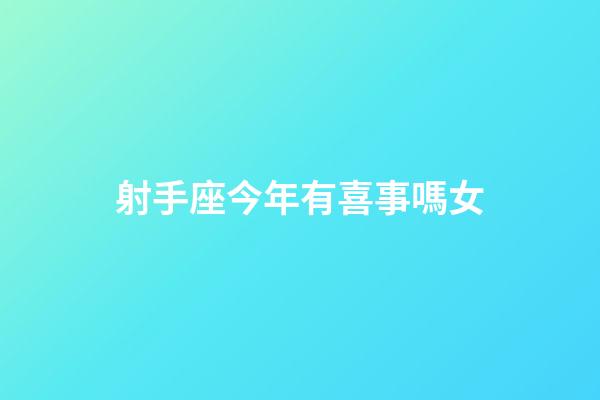 射手座今年有喜事嗎女-第1張-星座運勢-玄機派