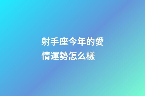 射手座今年的愛情運勢怎么樣-第1張-星座運勢-玄機派