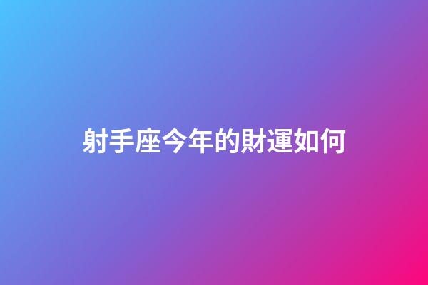 射手座今年的財運如何-第1張-星座運勢-玄機派