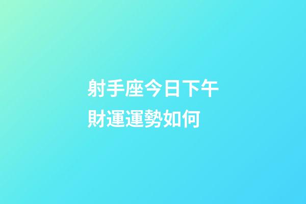 射手座今日下午財運運勢如何-第1張-星座運勢-玄機派