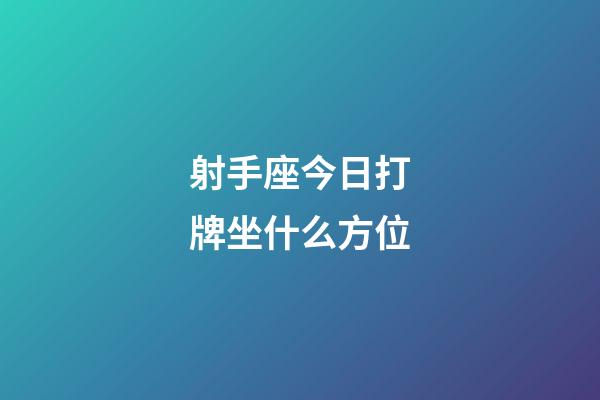 射手座今日打牌坐什么方位-第1張-星座運勢-玄機派