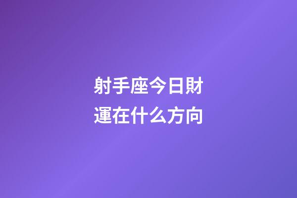 射手座今日財運在什么方向-第1張-星座運勢-玄機派