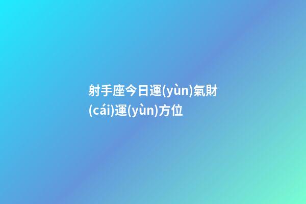 射手座今日運(yùn)氣財(cái)運(yùn)方位-第1張-星座運(yùn)勢(shì)-玄機(jī)派