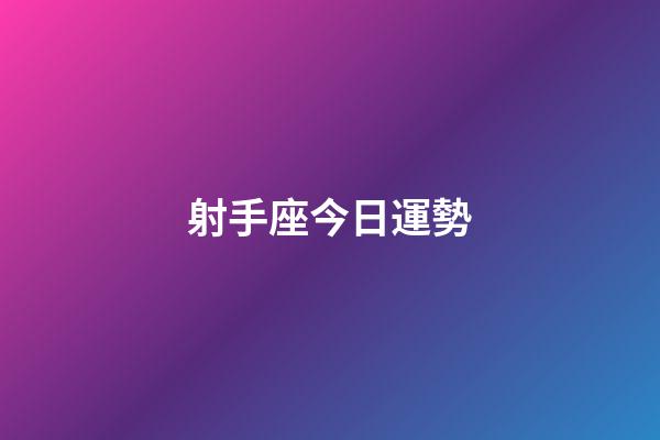 射手座今日運勢（射手今年有一大劫2023）-第1張-星座運勢-玄機派