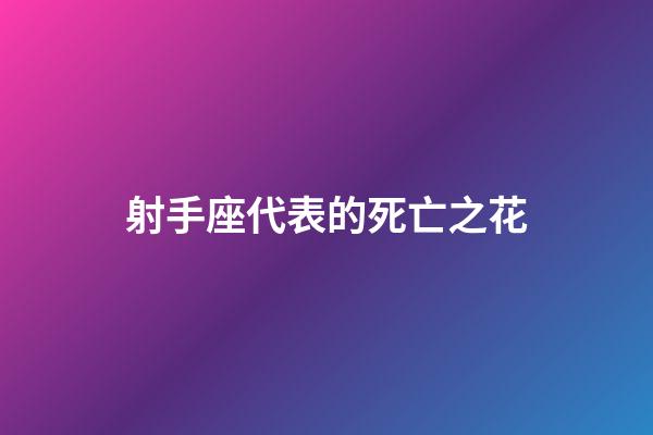 射手座代表的死亡之花