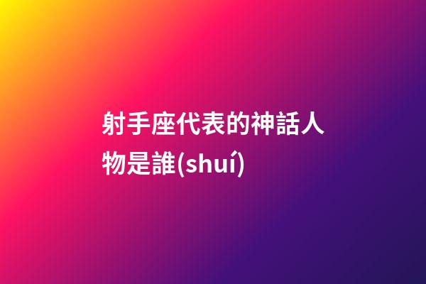 射手座代表的神話人物是誰(shuí)