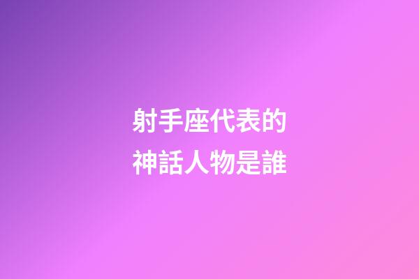 射手座代表的神話人物是誰