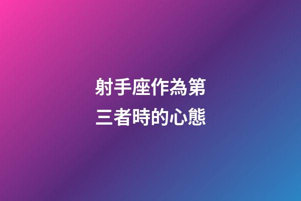 射手座作為第三者時的心態-第1張-星座運勢-玄機派