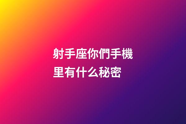 射手座你們手機里有什么秘密-第1張-星座運勢-玄機派