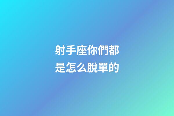 射手座你們都是怎么脫單的-第1張-星座運勢-玄機派