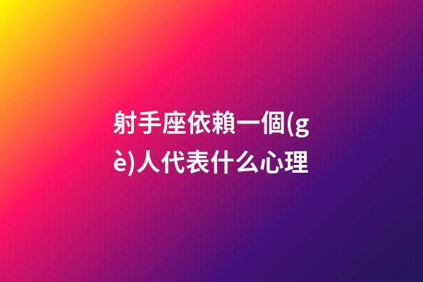 射手座依賴一個(gè)人代表什么心理-第1張-星座運(yùn)勢(shì)-玄機(jī)派