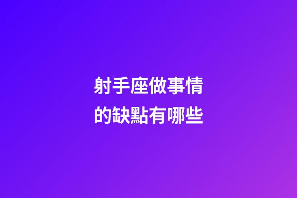 射手座做事情的缺點有哪些-第1張-星座運勢-玄機派
