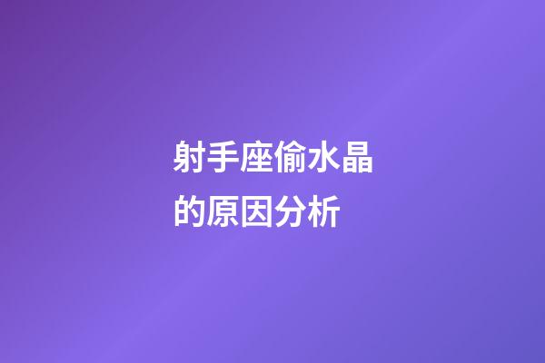 射手座偷水晶的原因分析-第1張-星座運勢-玄機派
